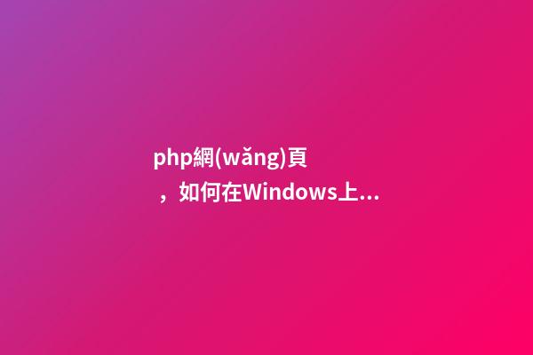 php網(wǎng)頁，如何在Windows上搭建web站點